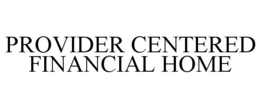PROVIDER CENTERED FINANCIAL HOME trademark