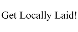 GET LOCALLY LAID! trademark