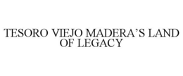 TESORO VIEJO MADERA'S LAND OF LEGACY trademark