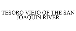TESORO VIEJO OF THE SAN JOAQUIN RIVER trademark