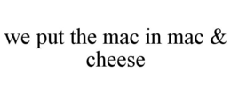 WE PUT THE MAC IN MAC & CHEESE trademark