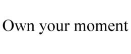 OWN YOUR MOMENT trademark