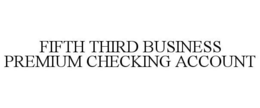 FIFTH THIRD BUSINESS PREMIUM CHECKING ACCOUNT trademark