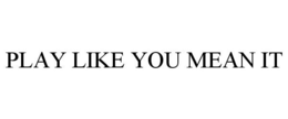PLAY LIKE YOU MEAN IT trademark