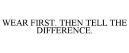 WEAR FIRST. THEN TELL THE DIFFERENCE. trademark