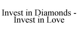 INVEST IN DIAMONDS - INVEST IN LOVE trademark