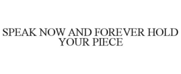 SPEAK NOW AND FOREVER HOLD YOUR PIECE trademark
