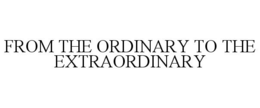FROM THE ORDINARY TO THE EXTRAORDINARY trademark