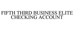 FIFTH THIRD BUSINESS ELITE CHECKING ACCOUNT trademark