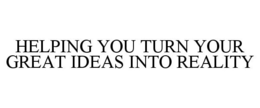HELPING YOU TURN YOUR GREAT IDEAS INTO REALITY trademark