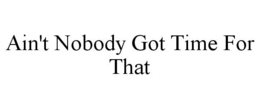 AIN'T NOBODY GOT TIME FOR THAT trademark
