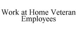 WORK AT HOME VETERAN EMPLOYEES trademark