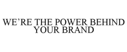 WE'RE THE POWER BEHIND YOUR BRAND trademark