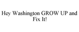 HEY WASHINGTON GROW UP AND FIX IT! trademark
