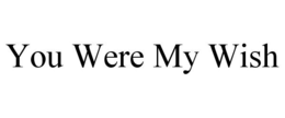 YOU WERE MY WISH trademark
