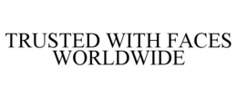 TRUSTED WITH FACES WORLDWIDE trademark