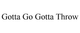 GOTTA GO GOTTA THROW trademark