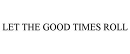 LET THE GOOD TIMES ROLL trademark
