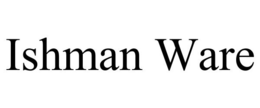 ISHMAN WARE trademark