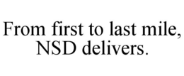 FROM FIRST TO LAST MILE, NSD DELIVERS. trademark