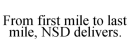 FROM FIRST MILE TO LAST MILE, NSD DELIVERS. trademark