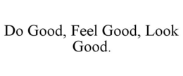 DO GOOD, FEEL GOOD, LOOK GOOD. trademark