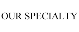 OUR SPECIALTY trademark