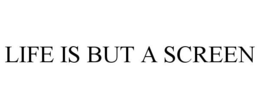 LIFE IS BUT A SCREEN trademark