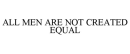 ALL MEN ARE NOT CREATED EQUAL trademark