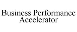 BUSINESS PERFORMANCE ACCELERATOR trademark