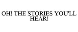OH! THE STORIES YOU'LL HEAR! trademark