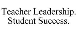 TEACHER LEADERSHIP. STUDENT SUCCESS. trademark
