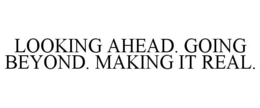 LOOKING AHEAD. GOING BEYOND. MAKING IT REAL. trademark
