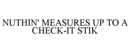 NUTHIN' MEASURES UP TO A CHECK-IT STIK trademark