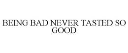 BEING BAD NEVER TASTED SO GOOD trademark