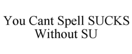 YOU CANT SPELL SUCKS WITHOUT SU trademark