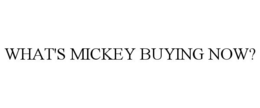 WHAT'S MICKEY BUYING NOW? trademark