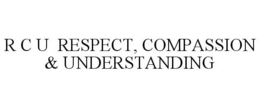 R C U RESPECT, COMPASSION & UNDERSTANDING trademark
