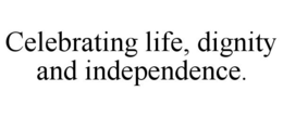 CELEBRATING LIFE, DIGNITY AND INDEPENDENCE. trademark
