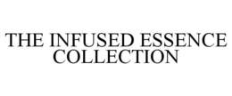 THE INFUSED ESSENCE COLLECTION trademark