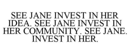 SEE JANE INVEST IN HER IDEA. SEE JANE INVEST IN HER COMMUNITY. SEE JANE. INVEST IN HER. trademark