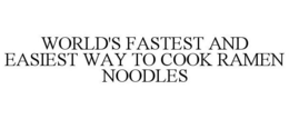 WORLD'S FASTEST AND EASIEST WAY TO COOK RAMEN NOODLES trademark