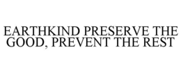 EARTHKIND PRESERVE THE GOOD, PREVENT THE REST trademark
