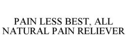 PAIN LESS BEST, ALL NATURAL PAIN RELIEVER trademark