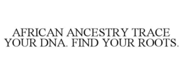AFRICAN ANCESTRY TRACE YOUR DNA. FIND YOUR ROOTS. trademark