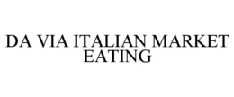DA VIA ITALIAN MARKET EATING trademark