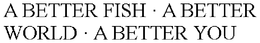 A BETTER FISH · A BETTER WORLD · A BETTER YOU trademark