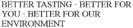 BETTER TASTING · BETTER FOR YOU · BETTER FOR OUR ENVIRONMENT trademark