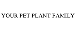YOUR PET PLANT FAMILY trademark