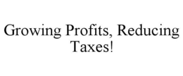 GROWING PROFITS, REDUCING TAXES! trademark